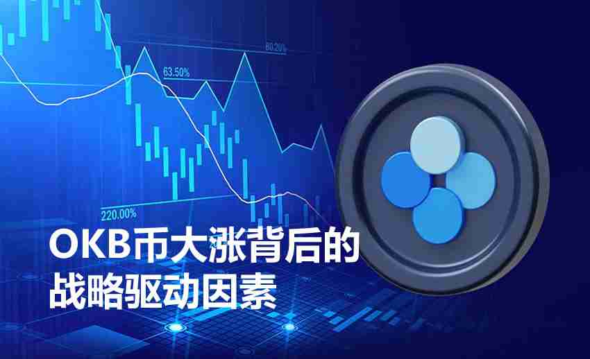 OKB币上涨原因是什么？一文详解OKB币大涨背后的战略驱动因素