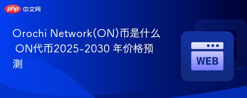Orochi Network(ON)币是什么 ON代币2025-2030 年价格预测 - php中文网