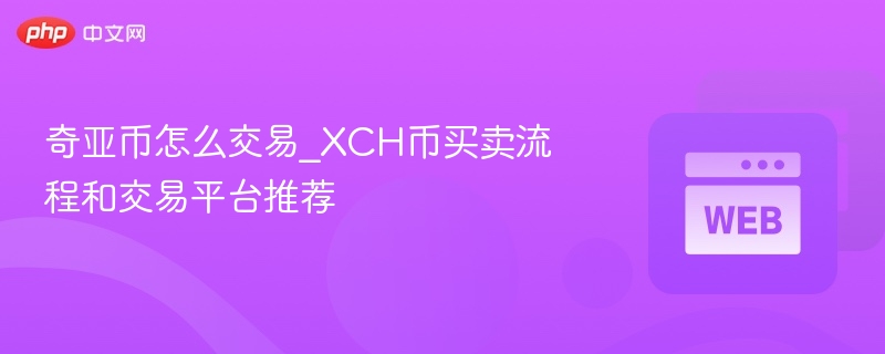 奇亚币怎么交易_xch币买卖流程和交易平台推荐 - php中文网