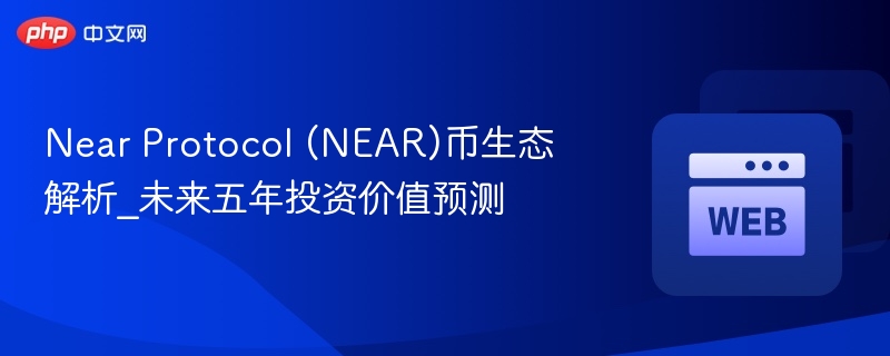 near protocol (near)币生态解析_未来五年投资价值预测 - php中文网