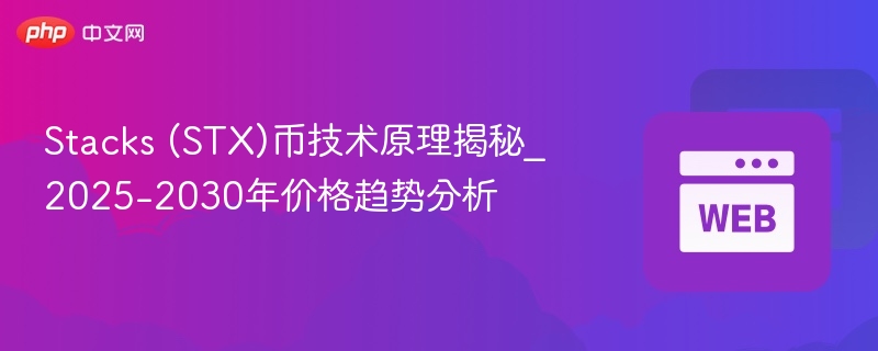 stacks (stx)币技术原理揭秘_2025-2030年价格趋势分析 - php中文网