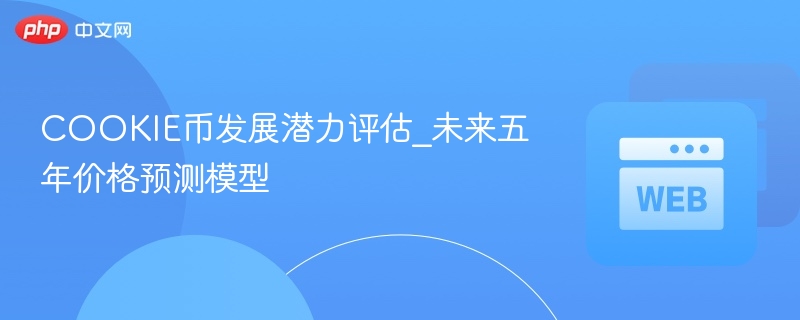 cookie币发展潜力评估_未来五年价格预测模型 - php中文网