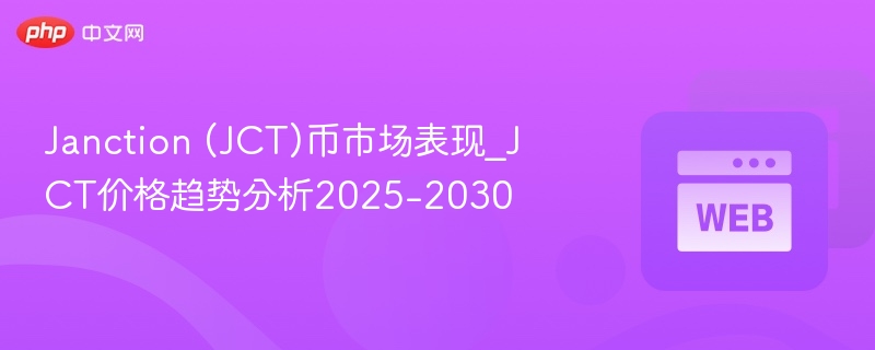 janction (jct)币市场表现_jct价格趋势分析2025-2030 - php中文网