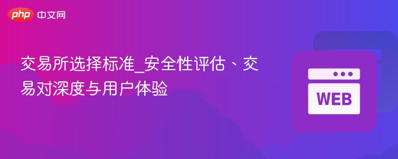 交易所选择标准_安全性评估、交易对深度与用户体验 - php中文网