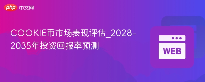 cookie币市场表现评估_2028-2035年投资回报率预测 - php中文网