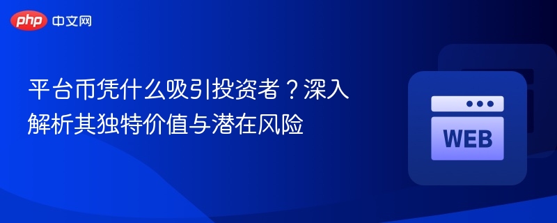平台币凭什么吸引投资者？深入解析其独特价值与潜在风险 - php中文网