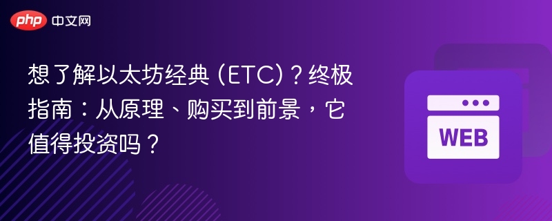 想了解以太坊经典 (ETC)？终极指南：从原理、购买到前景，它值得投资吗？