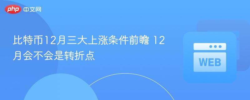 比特币12月三大上涨条件前瞻 12月会不会是转折点