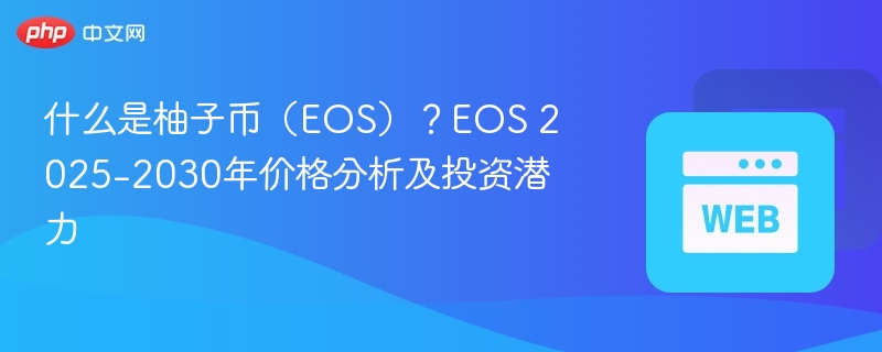 什么是柚子币（eos）？eos 2025-2030年价格分析及投资潜力 - php中文网