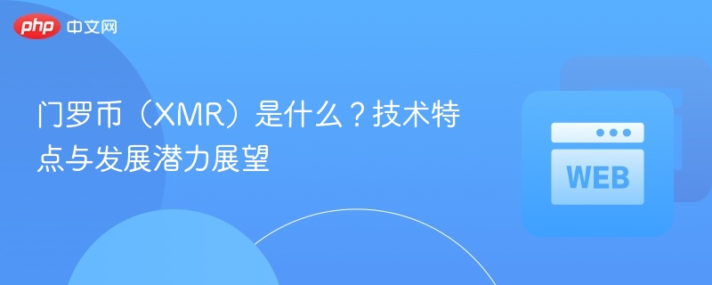 门罗币（xmr）是什么？技术特点与发展潜力展望 - php中文网