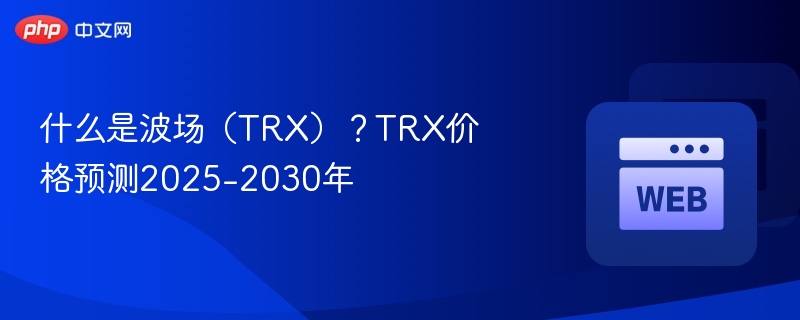 什么是波场（trx）？trx价格预测2025-2030年 - php中文网