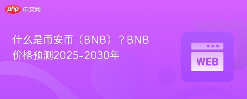什么是币安币（bnb）？bnb价格预测2025-2030年 - php中文网