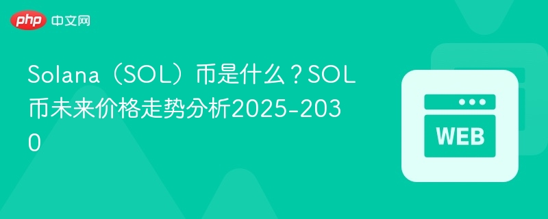 solana（sol）币是什么？sol币未来价格走势分析2025-2030 - php中文网