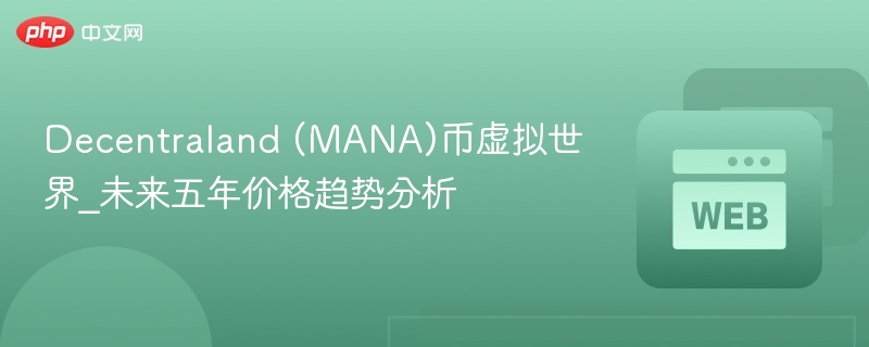 Decentraland (MANA)币虚拟世界_未来五年价格趋势分析
