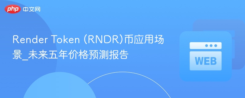 Render Token (RNDR)币应用场景_未来五年价格预测报告