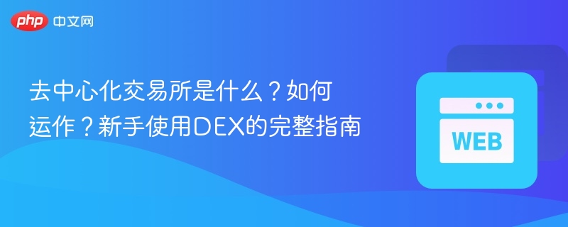 去中心化交易所是什么？如何运作？新手使用DEX的完整指南