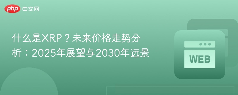 什么是XRP？未来价格走势分析：2025年展望与2030年远景