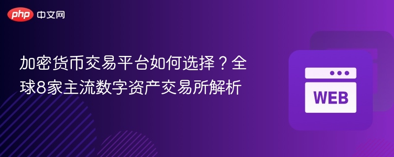 加密货币交易平台如何选择？全球8家主流数字资产交易所解析 - php中文网