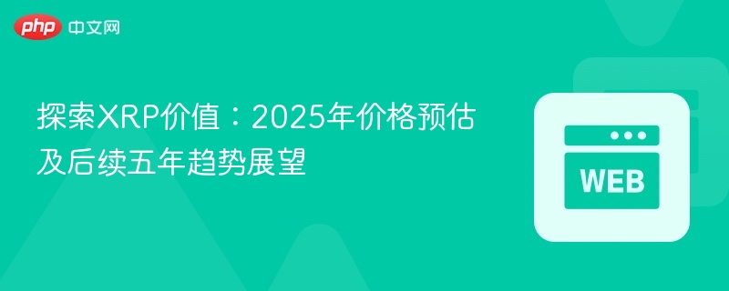探索xrp价值：2025年价格预估及后续五年趋势展望 - php中文网