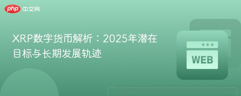 XRP数字货币解析：2025年潜在目标与长期发展轨迹
