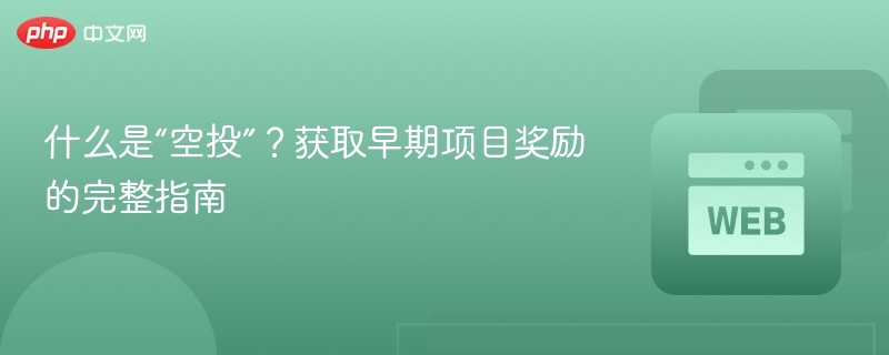 什么是“空投”？获取早期项目奖励的完整指南 - php中文网