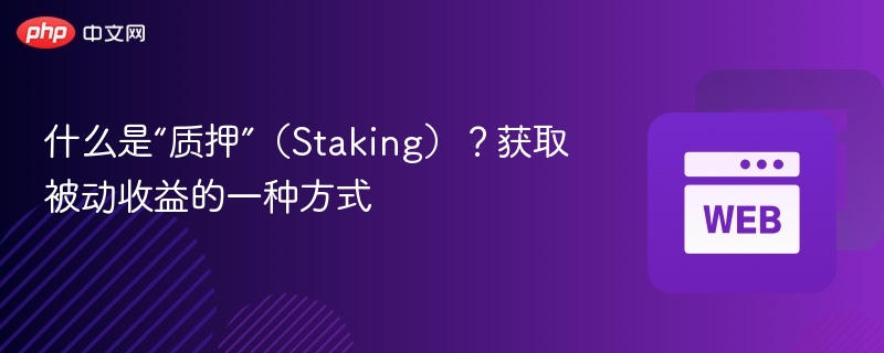 什么是“质押”（staking）？获取被动收益的一种方式 - php中文网